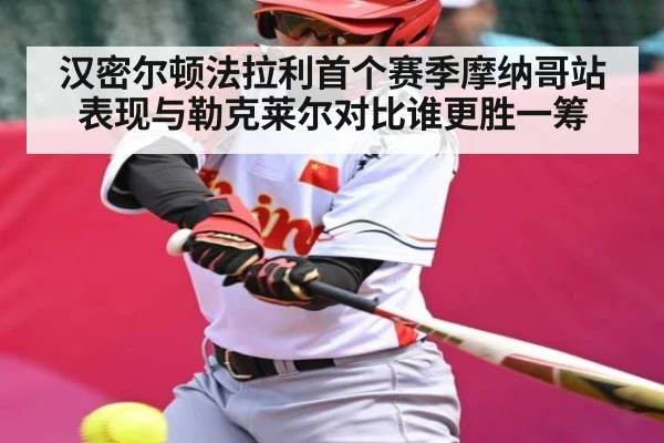 汉密尔顿法拉利首个赛季摩纳哥站表现与勒克莱尔对比谁更胜一筹